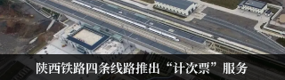 陕西铁路四条线路推出“计次票”服务